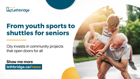 An advertisement from the City of Lethbridge. An older man is playing basketball with a young boy who is sitting on his shoulders, holding a basketball. The text reads: 'From youth sports to shuttles for seniors. City invests in community projects that open doors for all.' A call to action at the bottom says, 'Show me more lethbridge.ca/news